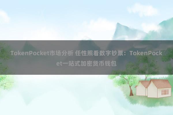 TokenPocket市场分析 任性照看数字钞票：TokenPocket一站式加密货币钱包