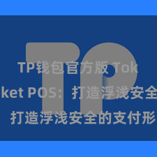 TP钱包官方版 TokenPocket POS：打造浮浅安全的支付形貌