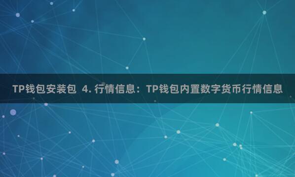 TP钱包安装包  4. 行情信息：TP钱包内置数字货币行情信息