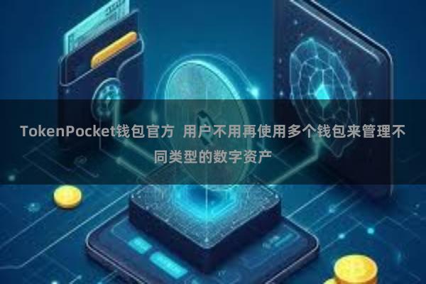 TokenPocket钱包官方  用户不用再使用多个钱包来管理不同类型的数字资产