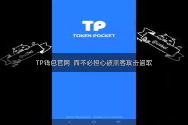 TP钱包官网  而不必担心被黑客攻击盗取